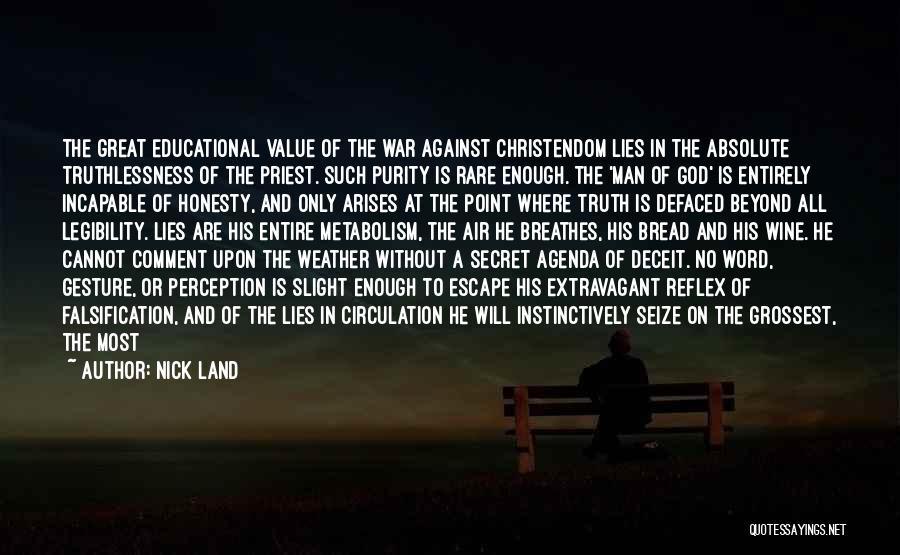 Nick Land Quotes: The Great Educational Value Of The War Against Christendom Lies In The Absolute Truthlessness Of The Priest. Such Purity Is