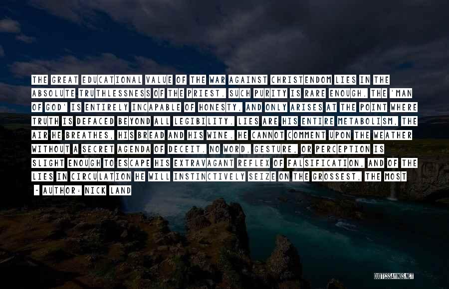 Nick Land Quotes: The Great Educational Value Of The War Against Christendom Lies In The Absolute Truthlessness Of The Priest. Such Purity Is