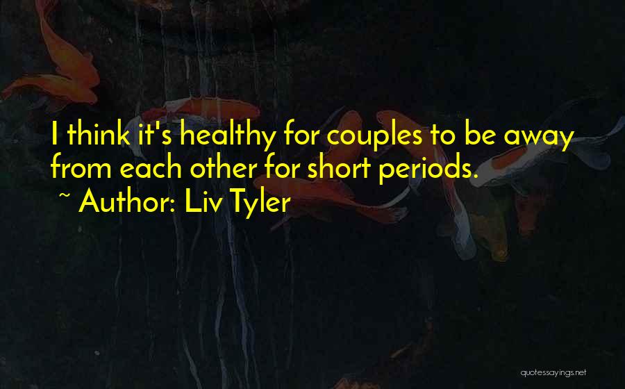 Liv Tyler Quotes: I Think It's Healthy For Couples To Be Away From Each Other For Short Periods.