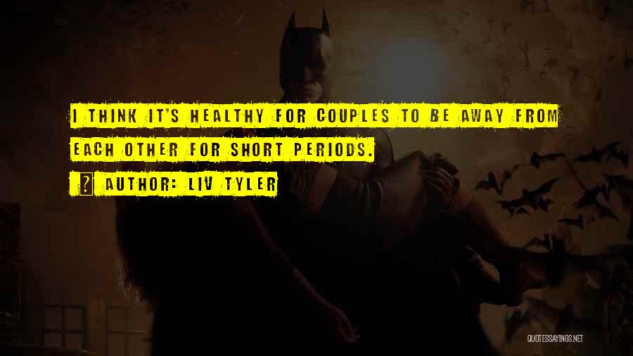 Liv Tyler Quotes: I Think It's Healthy For Couples To Be Away From Each Other For Short Periods.