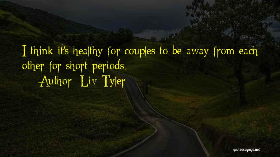 Liv Tyler Quotes: I Think It's Healthy For Couples To Be Away From Each Other For Short Periods.
