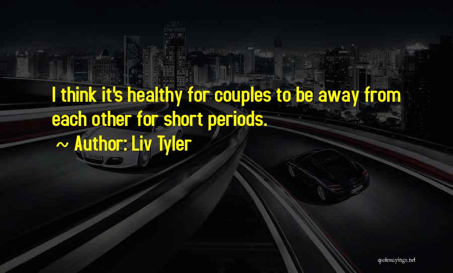 Liv Tyler Quotes: I Think It's Healthy For Couples To Be Away From Each Other For Short Periods.