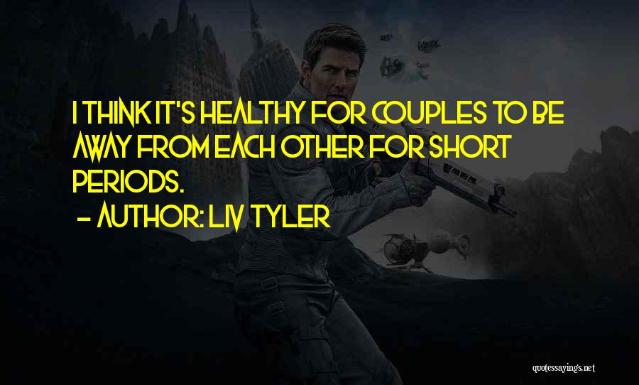 Liv Tyler Quotes: I Think It's Healthy For Couples To Be Away From Each Other For Short Periods.