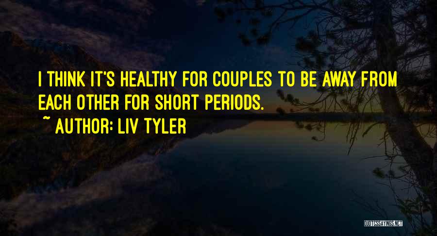 Liv Tyler Quotes: I Think It's Healthy For Couples To Be Away From Each Other For Short Periods.