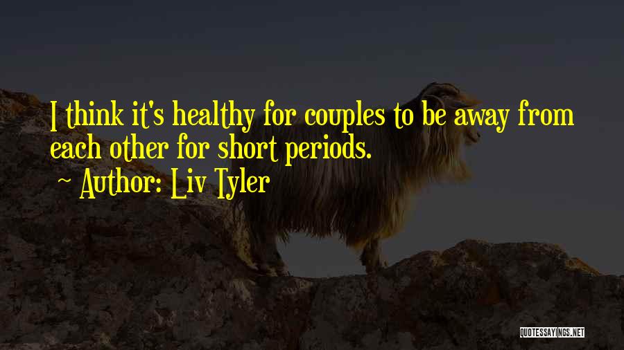 Liv Tyler Quotes: I Think It's Healthy For Couples To Be Away From Each Other For Short Periods.