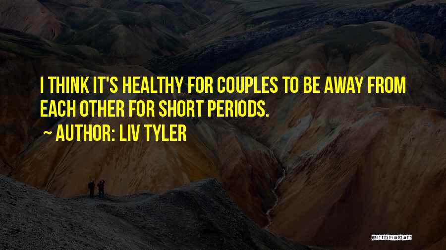 Liv Tyler Quotes: I Think It's Healthy For Couples To Be Away From Each Other For Short Periods.