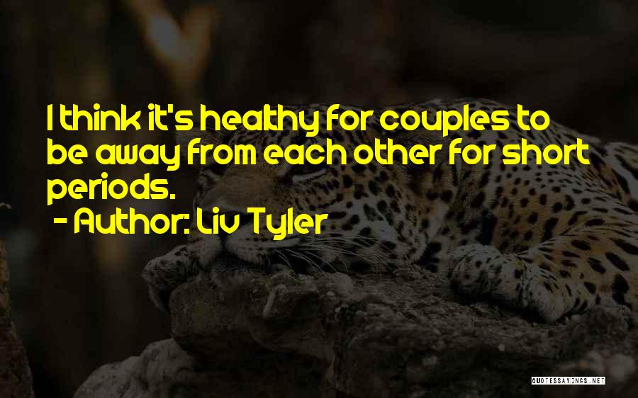 Liv Tyler Quotes: I Think It's Healthy For Couples To Be Away From Each Other For Short Periods.