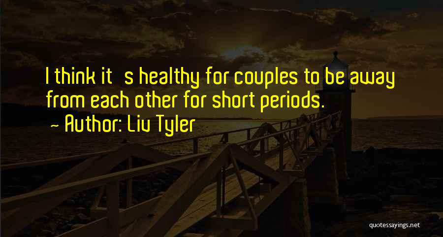 Liv Tyler Quotes: I Think It's Healthy For Couples To Be Away From Each Other For Short Periods.
