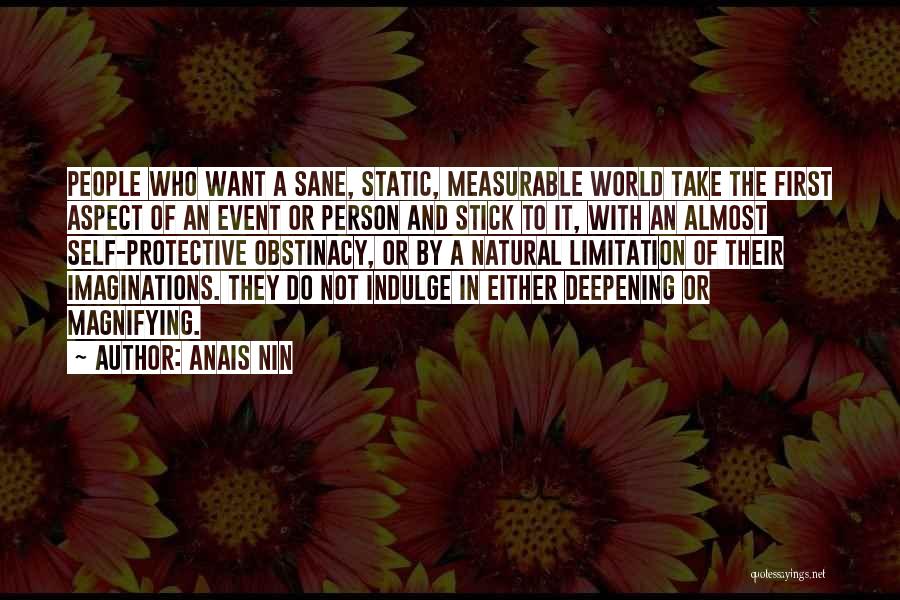 Anais Nin Quotes: People Who Want A Sane, Static, Measurable World Take The First Aspect Of An Event Or Person And Stick To