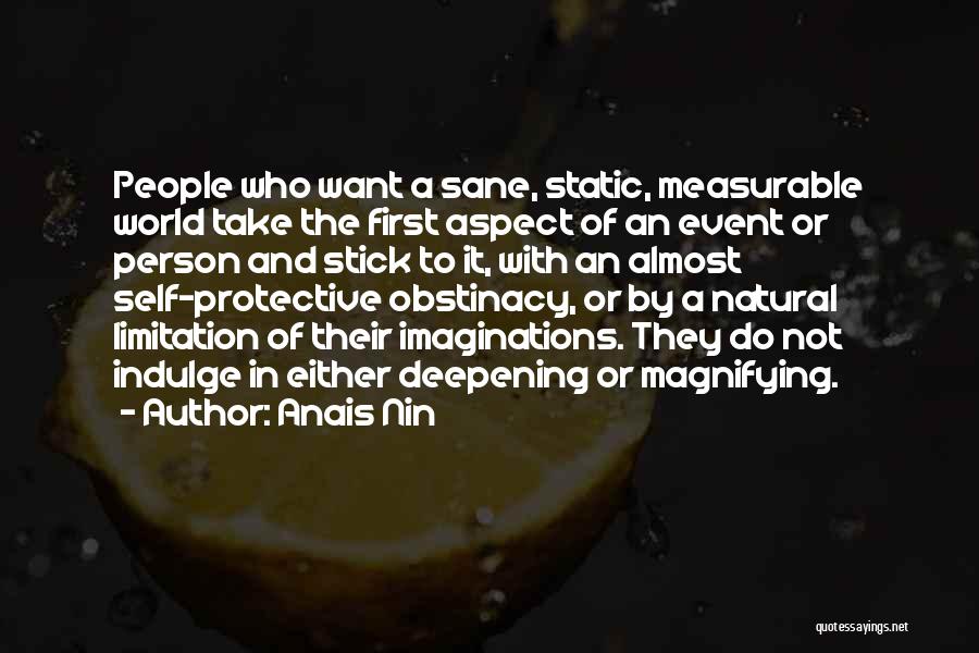 Anais Nin Quotes: People Who Want A Sane, Static, Measurable World Take The First Aspect Of An Event Or Person And Stick To
