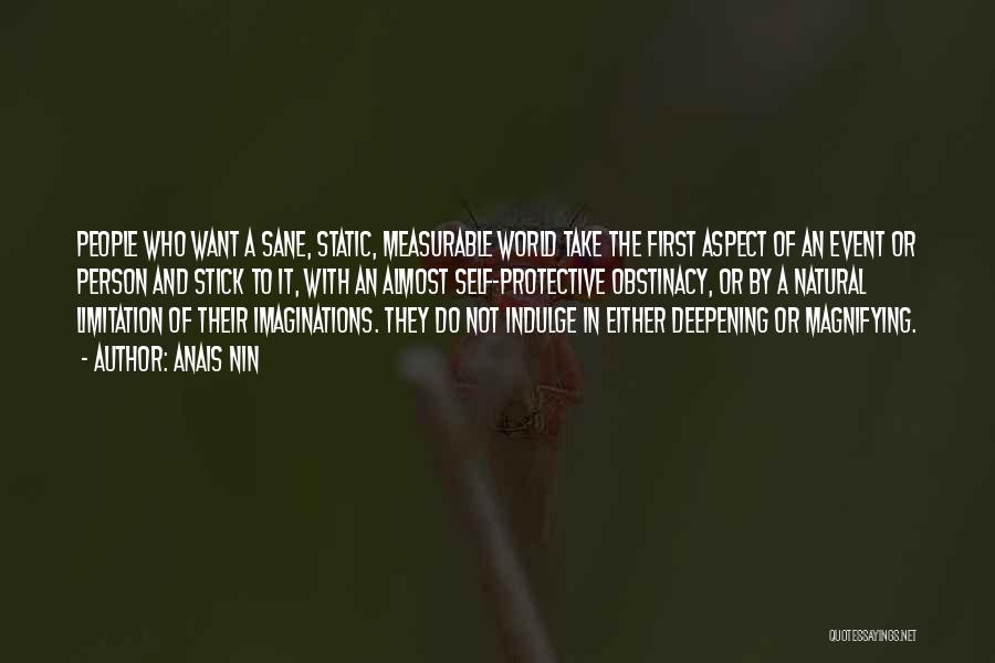 Anais Nin Quotes: People Who Want A Sane, Static, Measurable World Take The First Aspect Of An Event Or Person And Stick To