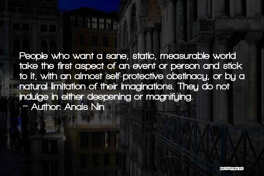 Anais Nin Quotes: People Who Want A Sane, Static, Measurable World Take The First Aspect Of An Event Or Person And Stick To