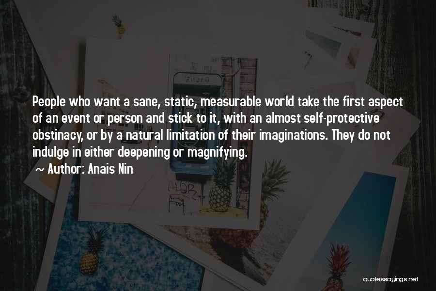 Anais Nin Quotes: People Who Want A Sane, Static, Measurable World Take The First Aspect Of An Event Or Person And Stick To