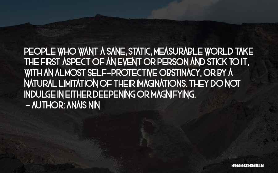 Anais Nin Quotes: People Who Want A Sane, Static, Measurable World Take The First Aspect Of An Event Or Person And Stick To