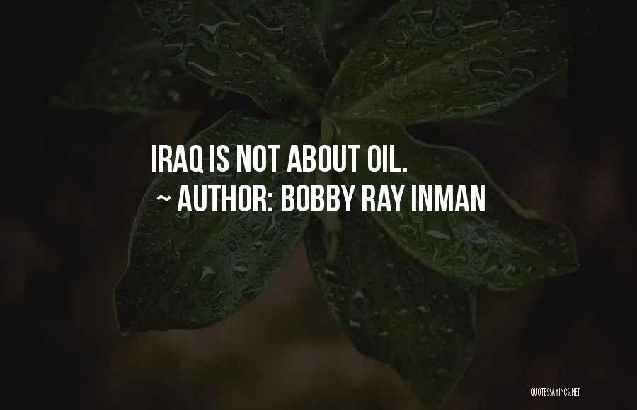 Bobby Ray Inman Quotes: Iraq Is Not About Oil.
