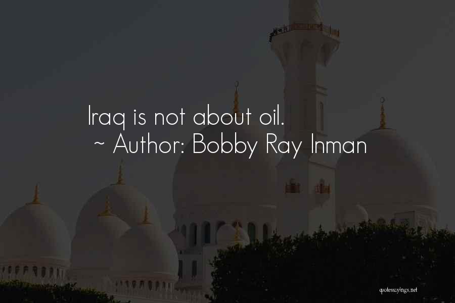 Bobby Ray Inman Quotes: Iraq Is Not About Oil.