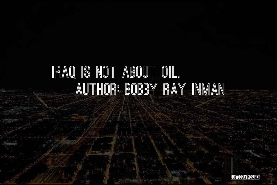 Bobby Ray Inman Quotes: Iraq Is Not About Oil.