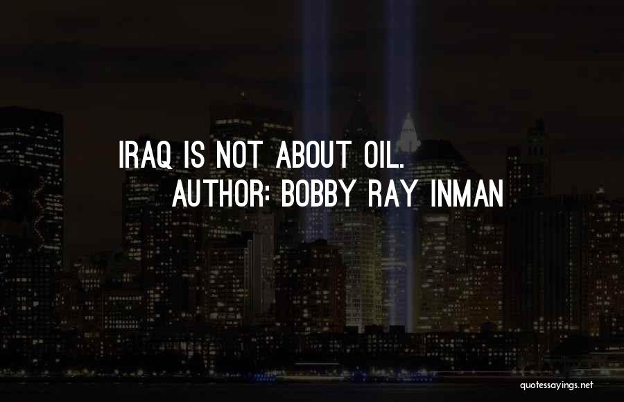 Bobby Ray Inman Quotes: Iraq Is Not About Oil.