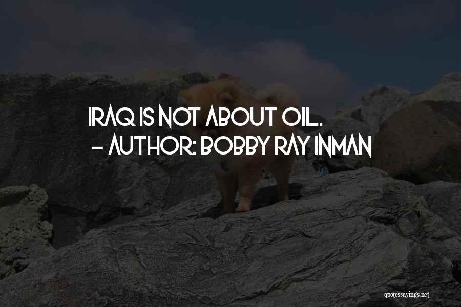 Bobby Ray Inman Quotes: Iraq Is Not About Oil.