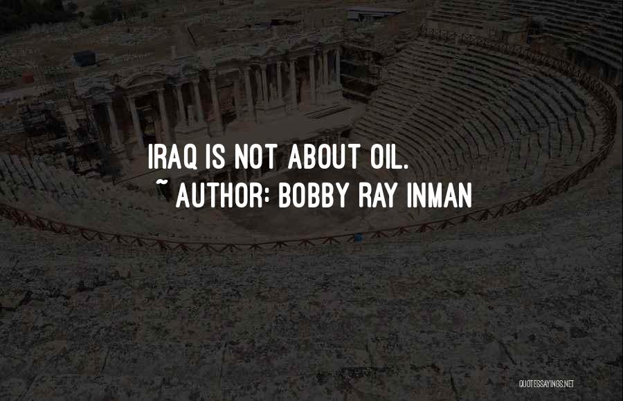 Bobby Ray Inman Quotes: Iraq Is Not About Oil.