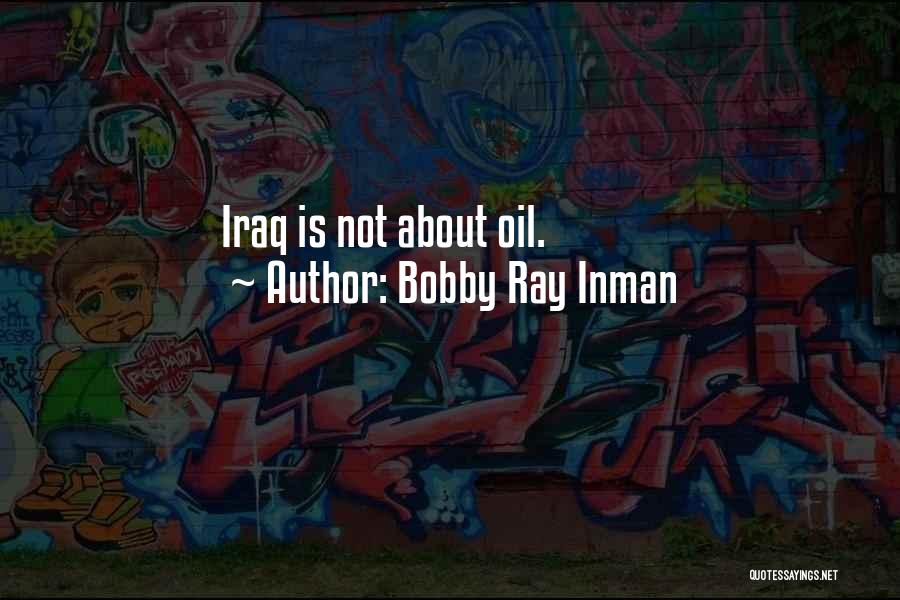 Bobby Ray Inman Quotes: Iraq Is Not About Oil.
