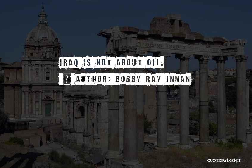 Bobby Ray Inman Quotes: Iraq Is Not About Oil.
