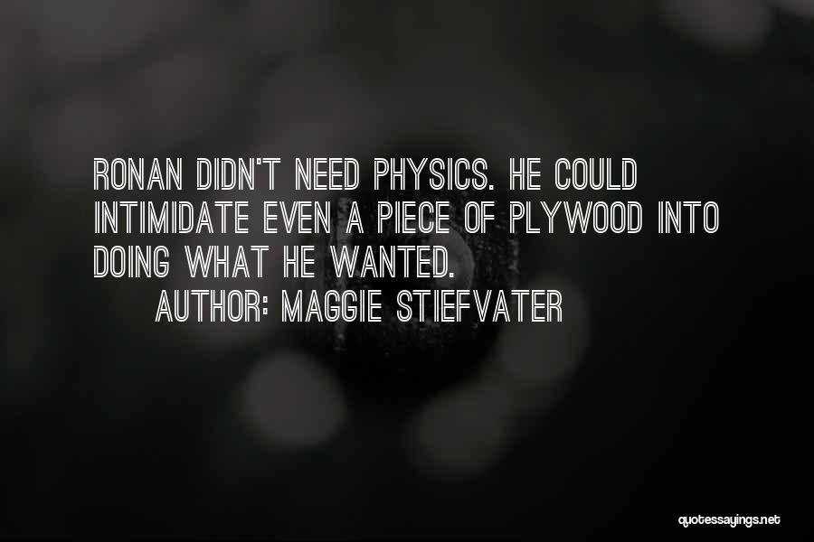 Maggie Stiefvater Quotes: Ronan Didn't Need Physics. He Could Intimidate Even A Piece Of Plywood Into Doing What He Wanted.