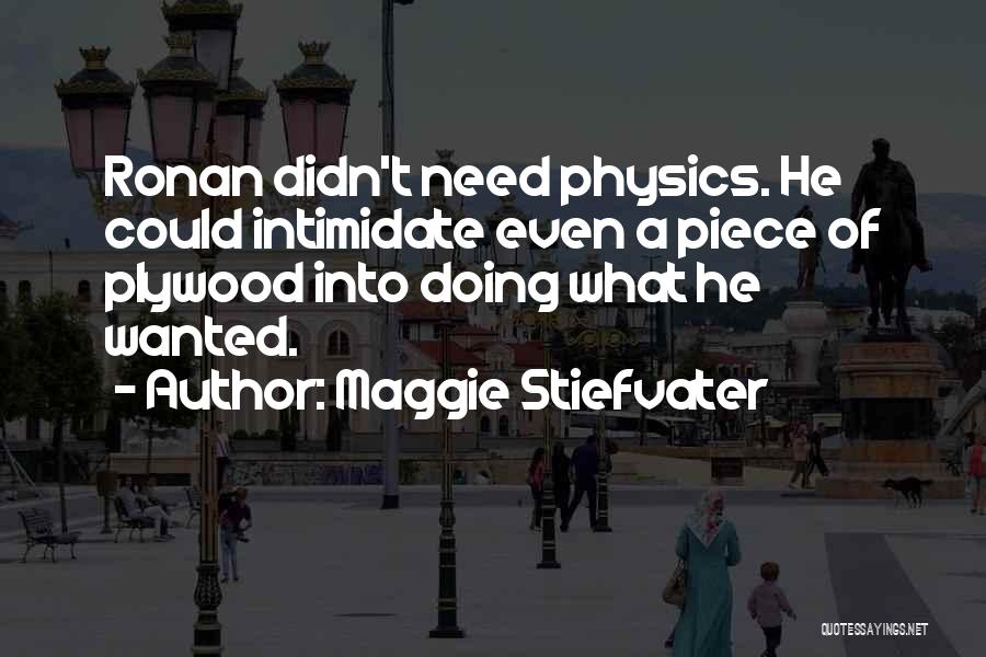 Maggie Stiefvater Quotes: Ronan Didn't Need Physics. He Could Intimidate Even A Piece Of Plywood Into Doing What He Wanted.