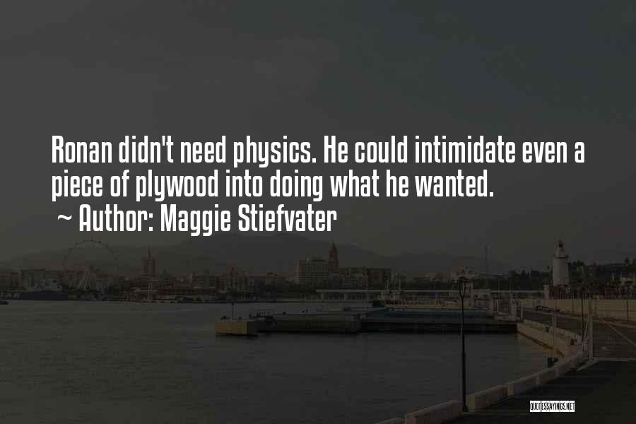 Maggie Stiefvater Quotes: Ronan Didn't Need Physics. He Could Intimidate Even A Piece Of Plywood Into Doing What He Wanted.