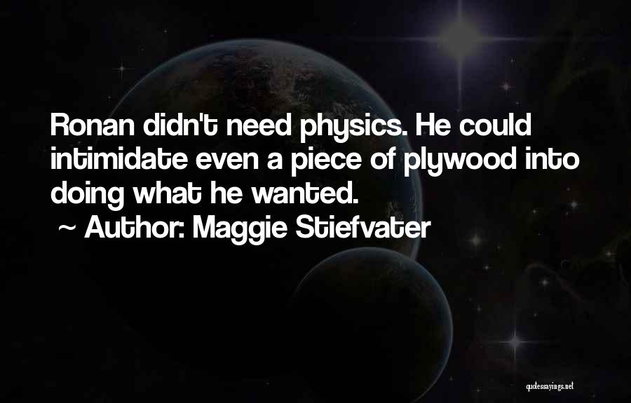 Maggie Stiefvater Quotes: Ronan Didn't Need Physics. He Could Intimidate Even A Piece Of Plywood Into Doing What He Wanted.