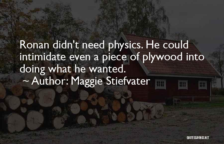 Maggie Stiefvater Quotes: Ronan Didn't Need Physics. He Could Intimidate Even A Piece Of Plywood Into Doing What He Wanted.