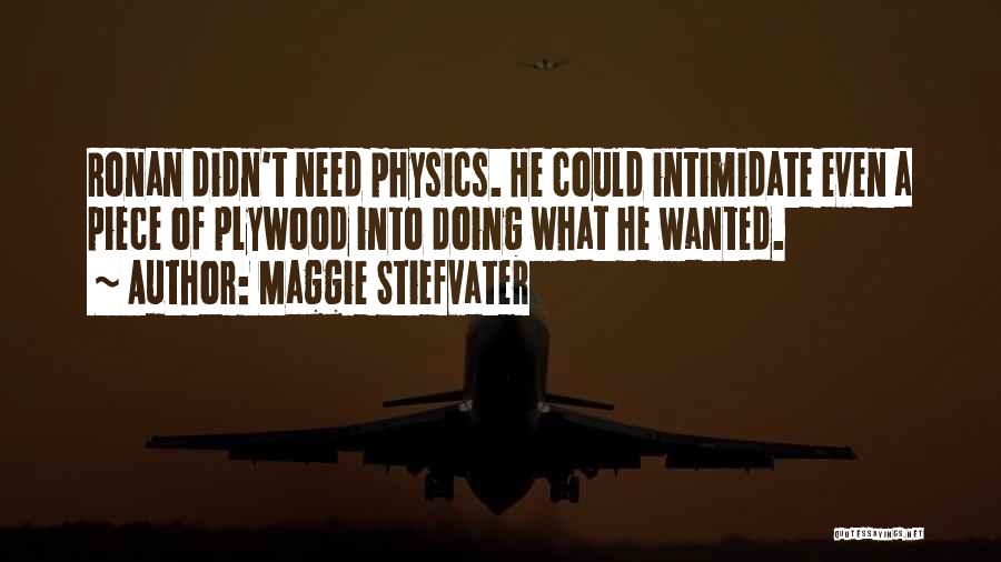 Maggie Stiefvater Quotes: Ronan Didn't Need Physics. He Could Intimidate Even A Piece Of Plywood Into Doing What He Wanted.