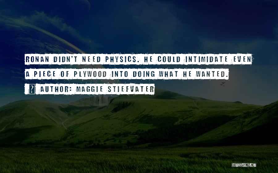 Maggie Stiefvater Quotes: Ronan Didn't Need Physics. He Could Intimidate Even A Piece Of Plywood Into Doing What He Wanted.