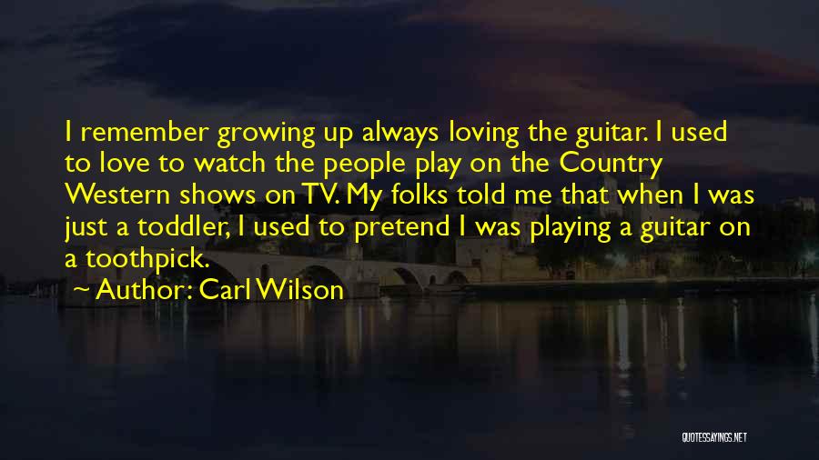 Carl Wilson Quotes: I Remember Growing Up Always Loving The Guitar. I Used To Love To Watch The People Play On The Country