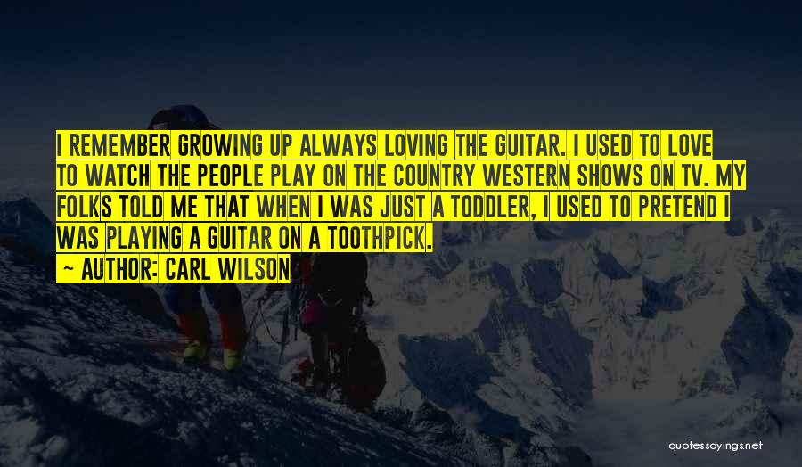 Carl Wilson Quotes: I Remember Growing Up Always Loving The Guitar. I Used To Love To Watch The People Play On The Country