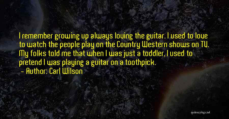 Carl Wilson Quotes: I Remember Growing Up Always Loving The Guitar. I Used To Love To Watch The People Play On The Country