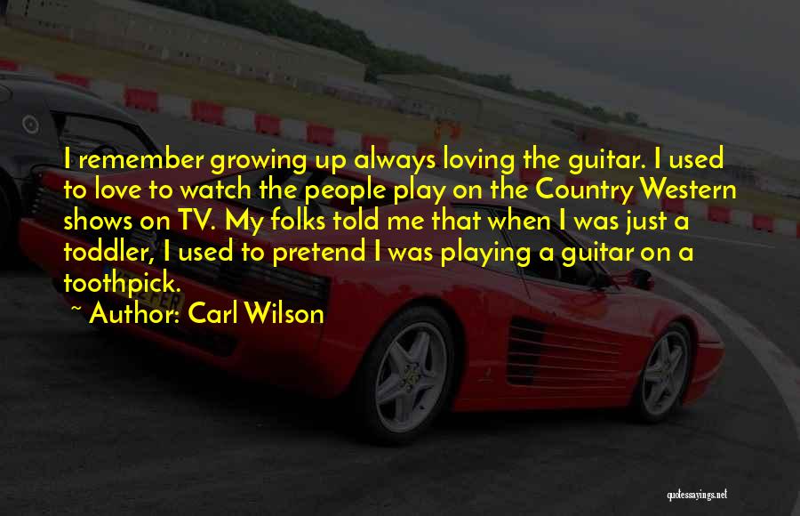 Carl Wilson Quotes: I Remember Growing Up Always Loving The Guitar. I Used To Love To Watch The People Play On The Country