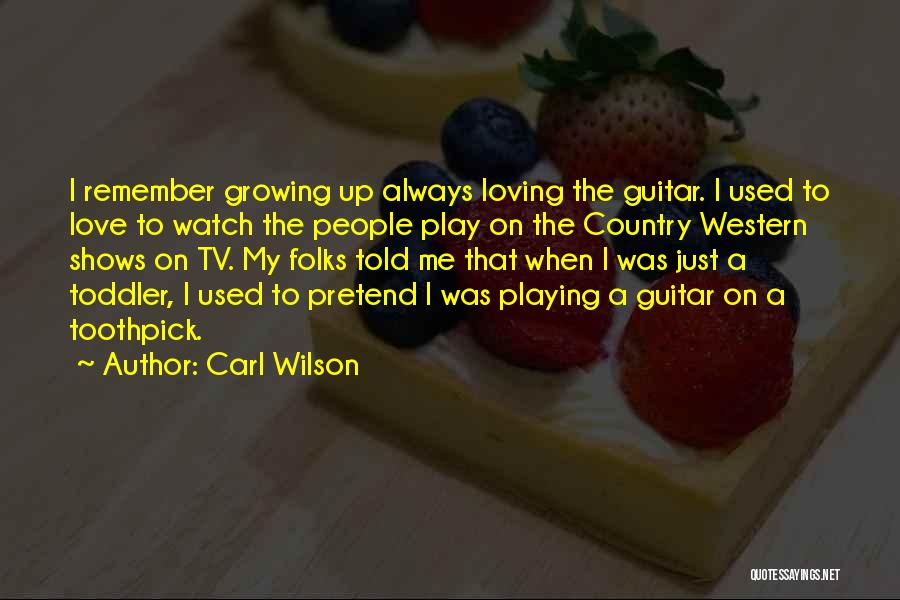 Carl Wilson Quotes: I Remember Growing Up Always Loving The Guitar. I Used To Love To Watch The People Play On The Country