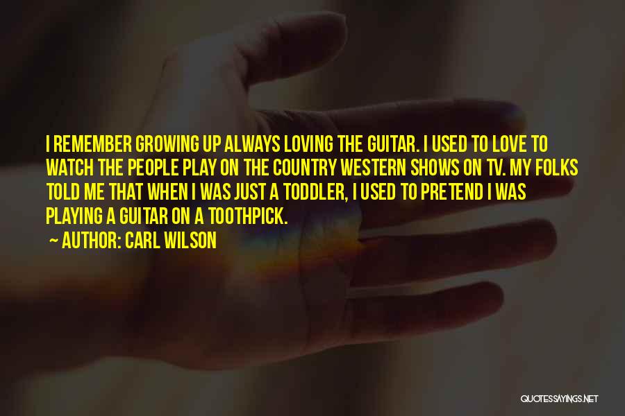 Carl Wilson Quotes: I Remember Growing Up Always Loving The Guitar. I Used To Love To Watch The People Play On The Country