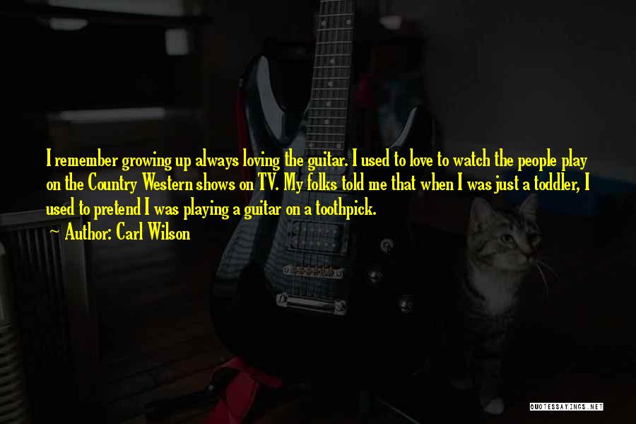 Carl Wilson Quotes: I Remember Growing Up Always Loving The Guitar. I Used To Love To Watch The People Play On The Country