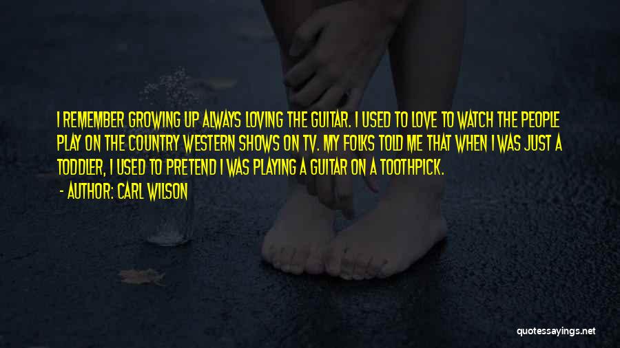 Carl Wilson Quotes: I Remember Growing Up Always Loving The Guitar. I Used To Love To Watch The People Play On The Country