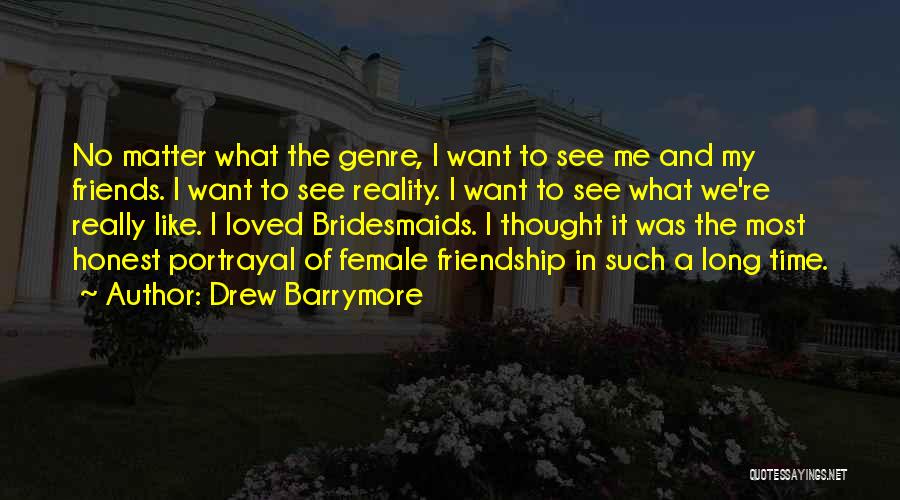 Drew Barrymore Quotes: No Matter What The Genre, I Want To See Me And My Friends. I Want To See Reality. I Want
