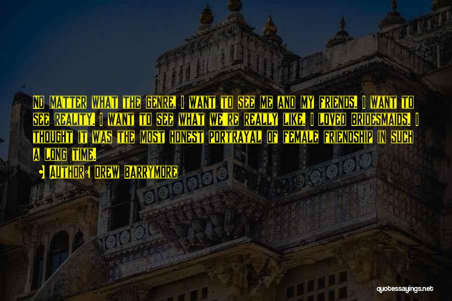 Drew Barrymore Quotes: No Matter What The Genre, I Want To See Me And My Friends. I Want To See Reality. I Want