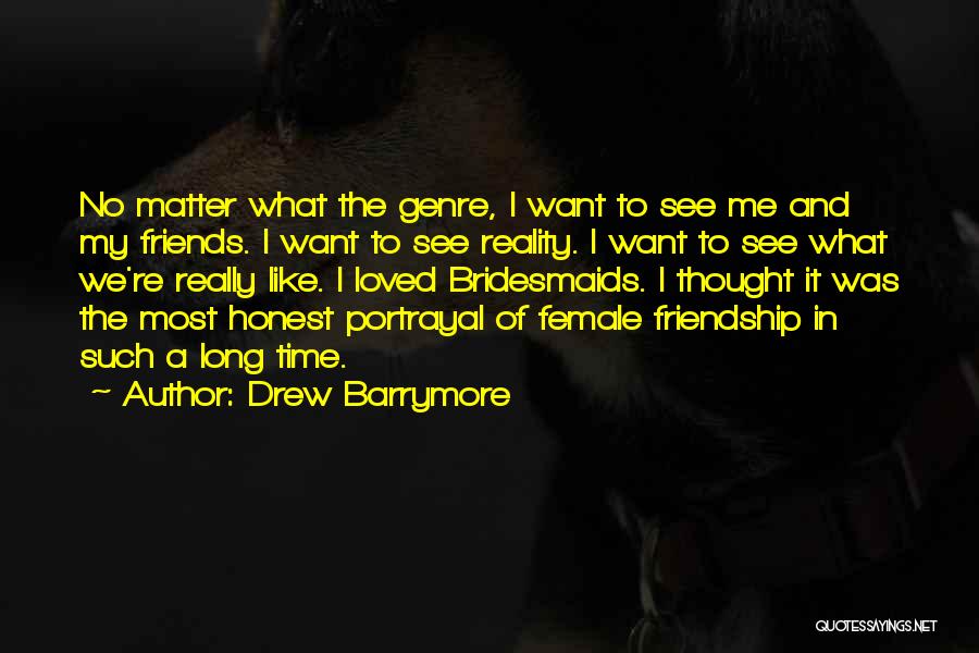 Drew Barrymore Quotes: No Matter What The Genre, I Want To See Me And My Friends. I Want To See Reality. I Want