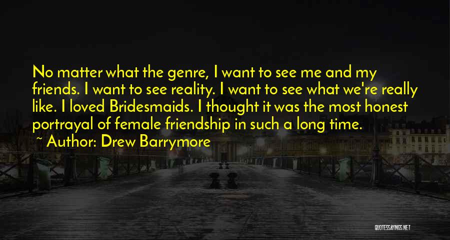 Drew Barrymore Quotes: No Matter What The Genre, I Want To See Me And My Friends. I Want To See Reality. I Want