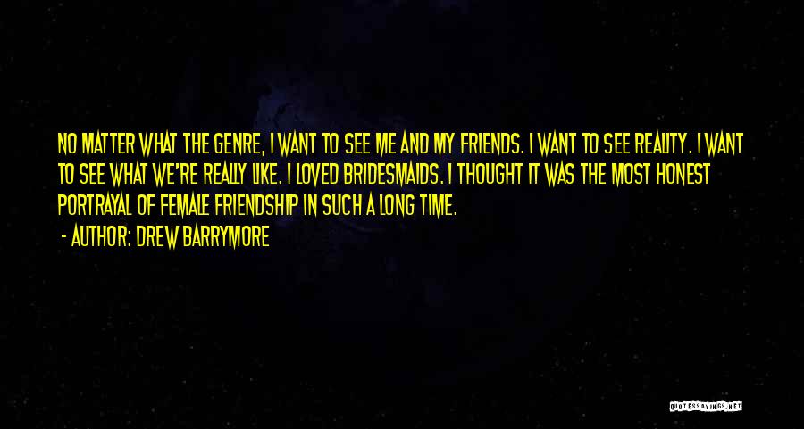 Drew Barrymore Quotes: No Matter What The Genre, I Want To See Me And My Friends. I Want To See Reality. I Want