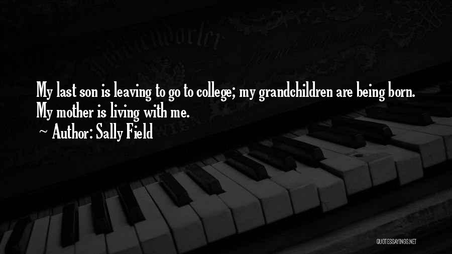 Sally Field Quotes: My Last Son Is Leaving To Go To College; My Grandchildren Are Being Born. My Mother Is Living With Me.