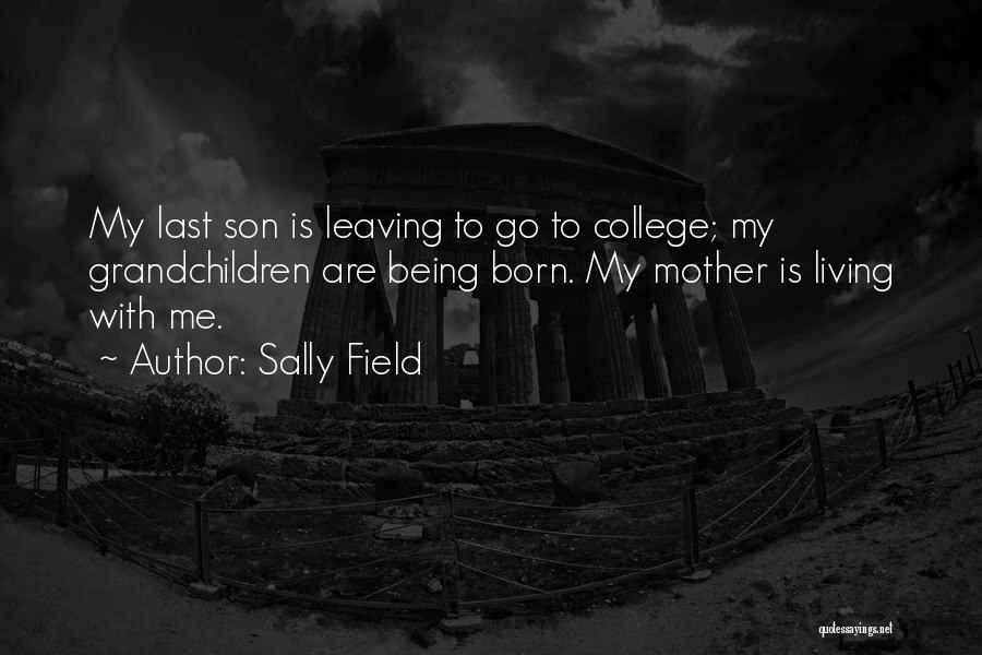 Sally Field Quotes: My Last Son Is Leaving To Go To College; My Grandchildren Are Being Born. My Mother Is Living With Me.