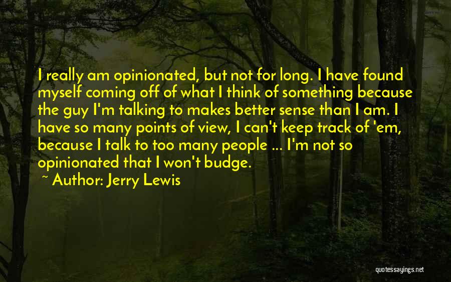 Jerry Lewis Quotes: I Really Am Opinionated, But Not For Long. I Have Found Myself Coming Off Of What I Think Of Something