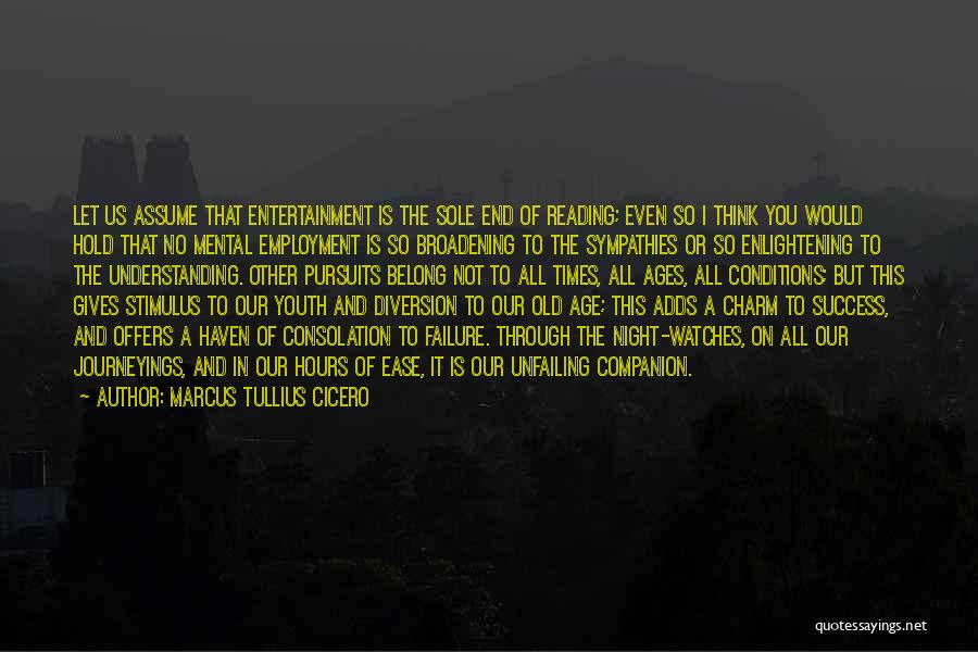 Marcus Tullius Cicero Quotes: Let Us Assume That Entertainment Is The Sole End Of Reading; Even So I Think You Would Hold That No